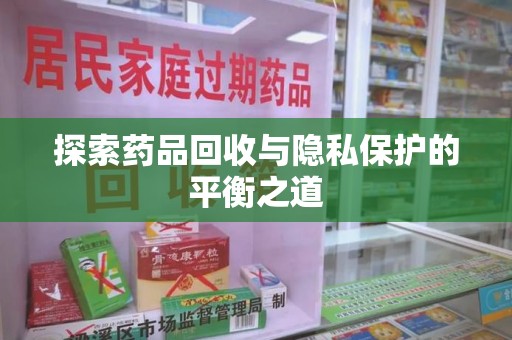 洛阳探索药品回收与隐私保护的平衡之道