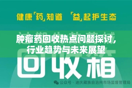 贵阳肿瘤药回收热点问题探讨，行业趋势与未来展望