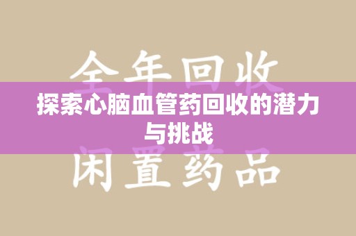 上饶探索心脑血管药回收的潜力与挑战