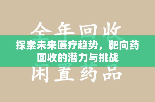 洛阳探索未来医疗趋势，靶向药回收的潜力与挑战