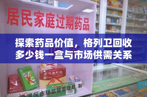 成都探索药品价值，格列卫回收多少钱一盒与市场供需关系的深度解析