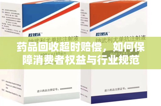 呼和浩特药品回收超时赔偿，如何保障消费者权益与行业规范