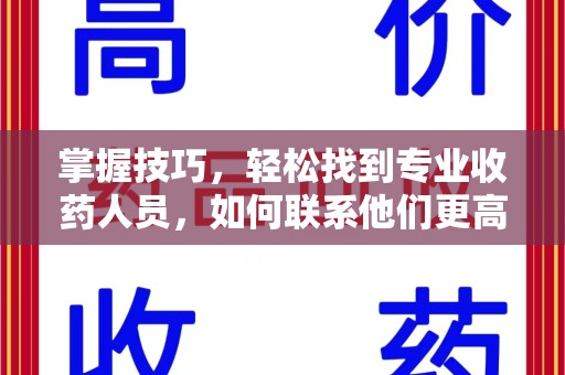 盐城掌握技巧，轻松找到专业收药人员，如何联系他们更高效