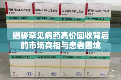 青岛揭秘罕见病药高价回收背后的市场真相与患者困境