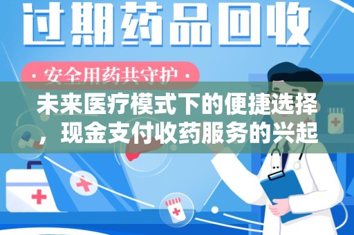 福州未来医疗模式下的便捷选择，现金支付收药服务的兴起与影响
