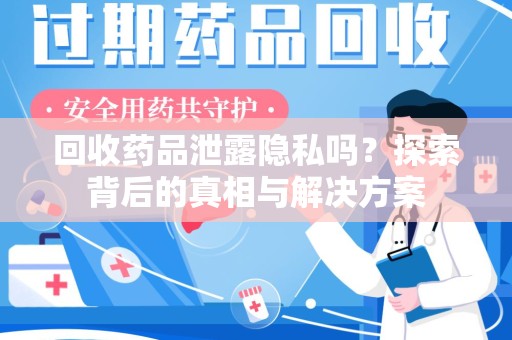 深圳回收药品泄露隐私吗？探索背后的真相与解决方案