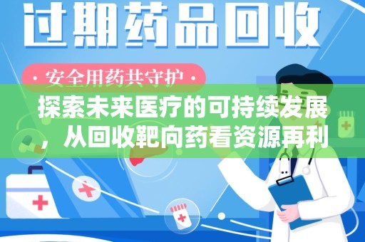 湛江探索未来医疗的可持续发展，从回收靶向药看资源再利用的重要性