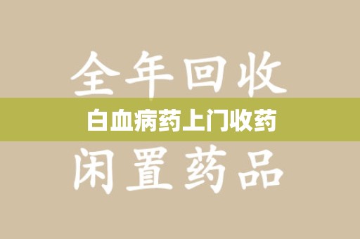 宿州白血病药上门收药