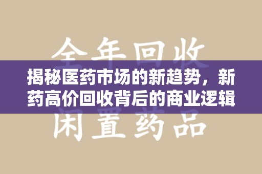 海口揭秘医药市场的新趋势，新药高价回收背后的商业逻辑与社会影响