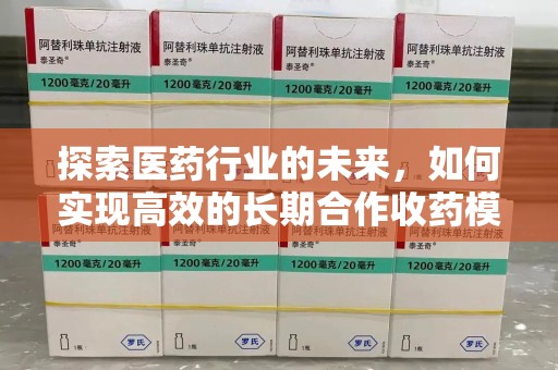泉州探索医药行业的未来，如何实现高效的长期合作收药模式