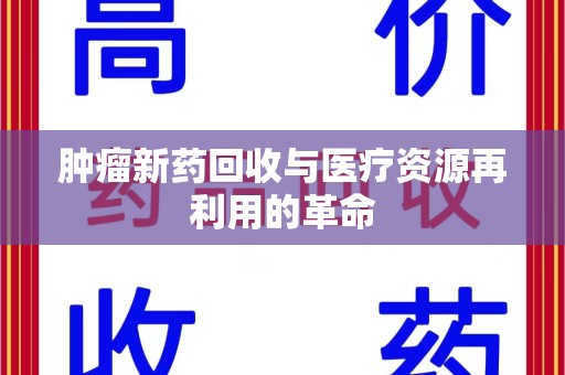 天津肿瘤新药回收与医疗资源再利用的革命