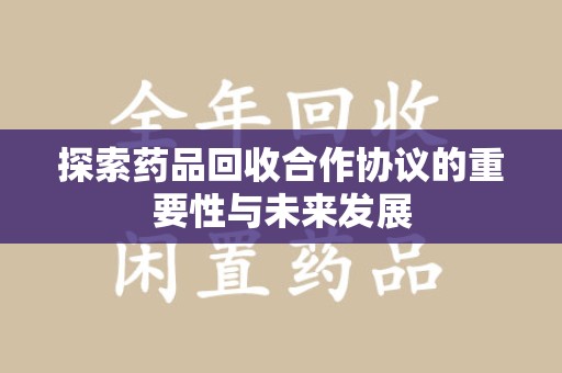 开封探索药品回收合作协议的重要性与未来发展