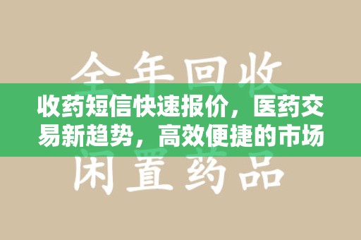 上饶收药短信快速报价，医药交易新趋势，高效便捷的市场解决方案