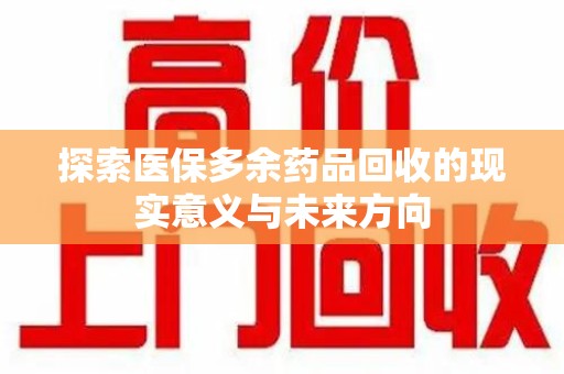 盐城探索医保多余药品回收的现实意义与未来方向