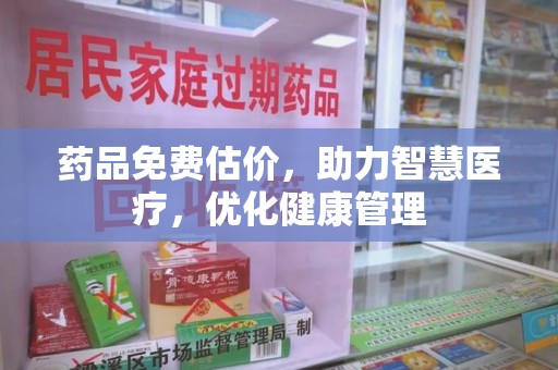 连云港药品免费估价，助力智慧医疗，优化健康管理