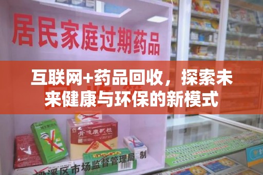 开封互联网+药品回收，探索未来健康与环保的新模式