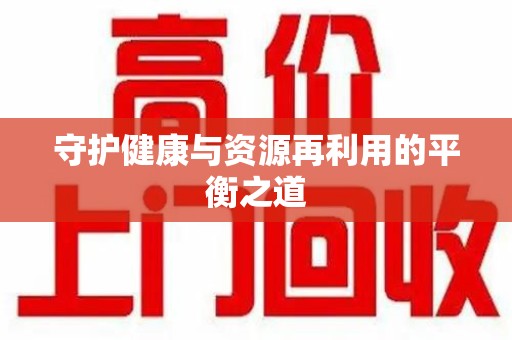 东莞守护健康与资源再利用的平衡之道