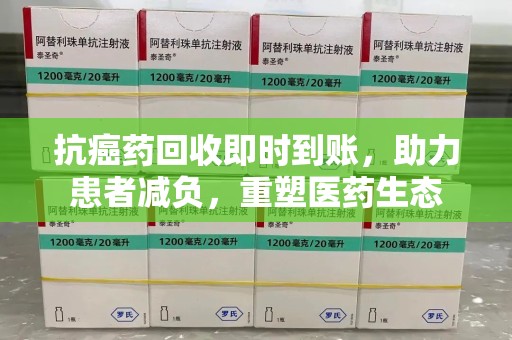 宿州抗癌药回收即时到账，助力患者减负，重塑医药生态