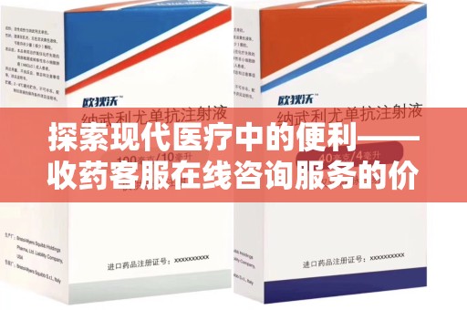 保定探索现代医疗中的便利——收药客服在线咨询服务的价值与未来
