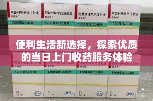 清远便利生活新选择，探索优质的当日上门收药服务体验