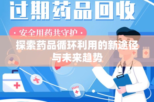 德州探索药品循环利用的新途径与未来趋势