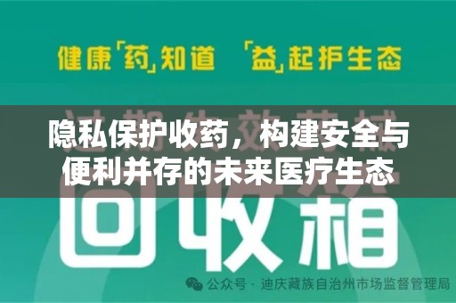 荆州隐私保护收药，构建安全与便利并存的未来医疗生态