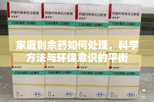 咸阳家庭剩余药如何处理，科学方法与环保意识的平衡