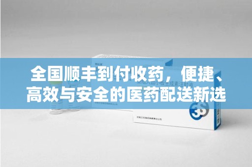 潮州全国顺丰到付收药，便捷、高效与安全的医药配送新选择