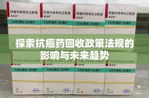 廊坊探索抗癌药回收政策法规的影响与未来趋势
