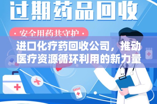 长春进口化疗药回收公司，推动医疗资源循环利用的新力量