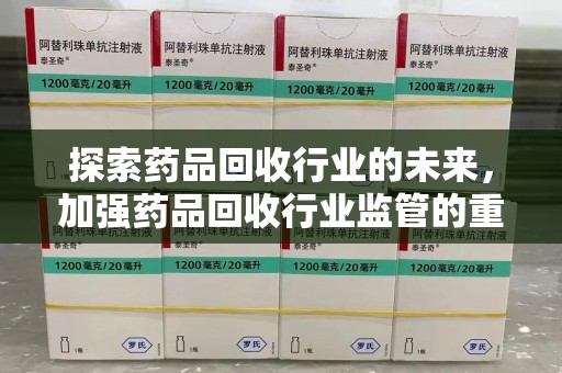 许昌探索药品回收行业的未来，加强药品回收行业监管的重要性