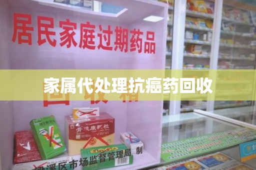 无锡家属代处理抗癌药回收