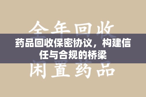 芜湖药品回收保密协议，构建信任与合规的桥梁