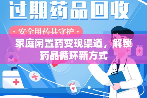 台州家庭闲置药变现渠道，解锁药品循环新方式