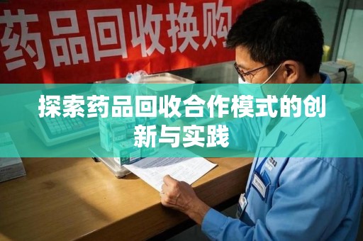 岳阳探索药品回收合作模式的创新与实践