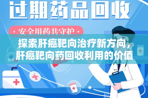 绍兴探索肝癌靶向治疗新方向，肝癌靶向药回收利用的价值与未来