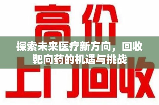 汕头探索未来医疗新方向，回收靶向药的机遇与挑战