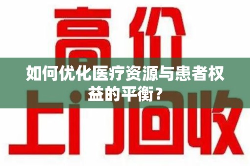肇庆如何优化医疗资源与患者权益的平衡？