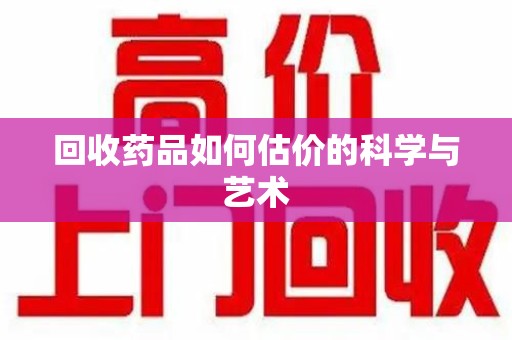 临沂回收药品如何估价的科学与艺术