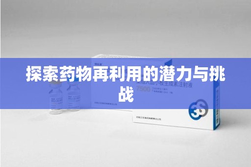 安阳探索药物再利用的潜力与挑战