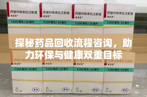 襄阳探秘药品回收流程咨询，助力环保与健康双重目标