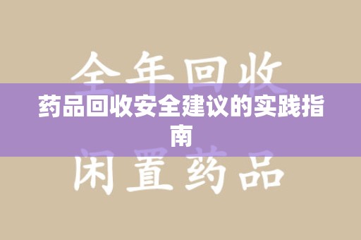昆明药品回收安全建议的实践指南
