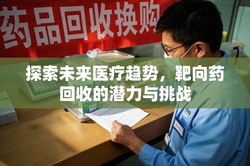 潮州探索未来医疗趋势，靶向药回收的潜力与挑战