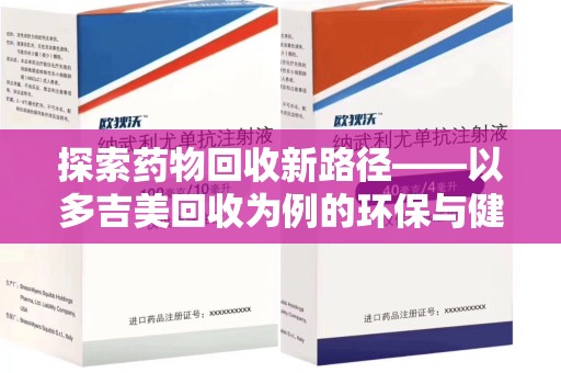 烟台探索药物回收新路径——以多吉美回收为例的环保与健康平衡