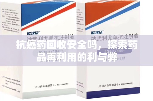 潍坊抗癌药回收安全吗，探索药品再利用的利与弊