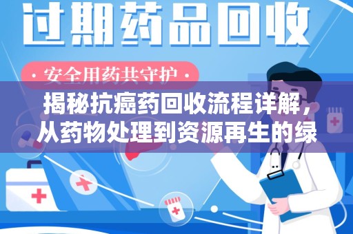 临沂揭秘抗癌药回收流程详解，从药物处理到资源再生的绿色之道