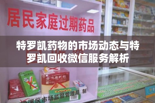 南宁特罗凯药物的市场动态与特罗凯回收微信服务解析