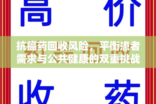 杭州抗癌药回收风险，平衡患者需求与公共健康的双重挑战