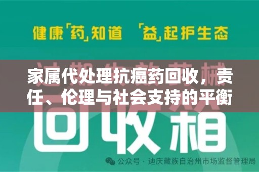 嘉兴家属代处理抗癌药回收，责任、伦理与社会支持的平衡