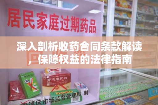 商丘深入剖析收药合同条款解读，保障权益的法律指南